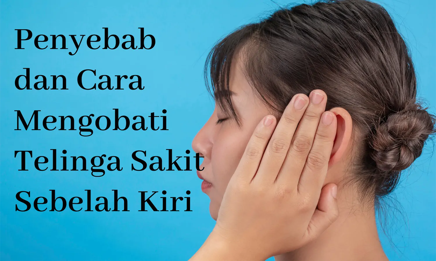 Waspada Infeksi! Berikut Penyebab Telinga Sakit Sebelah Kiri dan Cara Mengobatinya